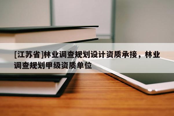 [江蘇省]林業(yè)調(diào)查規(guī)劃設(shè)計(jì)資質(zhì)承接，林業(yè)調(diào)查規(guī)劃甲級(jí)資質(zhì)單位