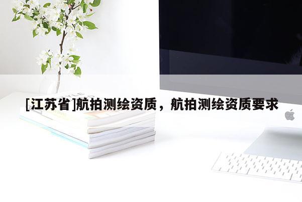 [江蘇省]航拍測繪資質，航拍測繪資質要求