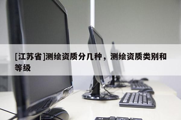 [江蘇省]測繪資質分幾種，測繪資質類別和等級