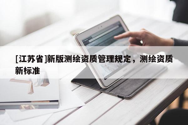[江蘇省]新版測繪資質管理規定，測繪資質新標準