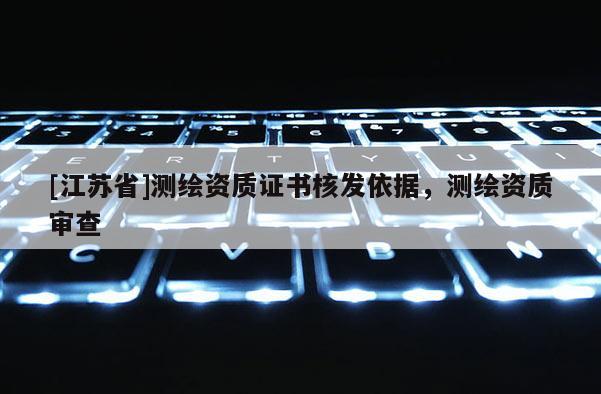[江蘇省]測繪資質證書核發依據，測繪資質審查