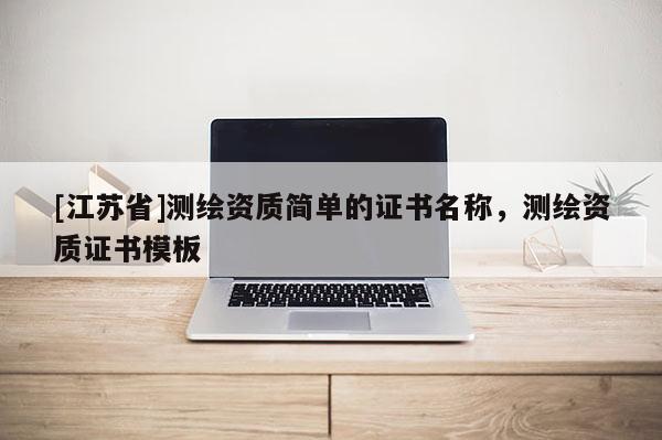 [江蘇省]測繪資質(zhì)簡單的證書名稱，測繪資質(zhì)證書模板