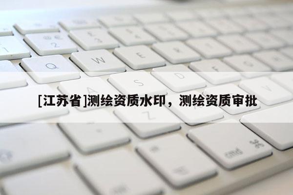 [江蘇省]測繪資質(zhì)水印，測繪資質(zhì)審批