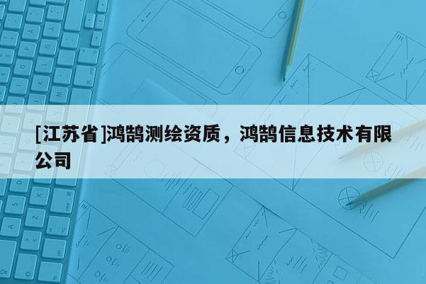 [江蘇省]鴻鵠測繪資質，鴻鵠信息技術有限公司