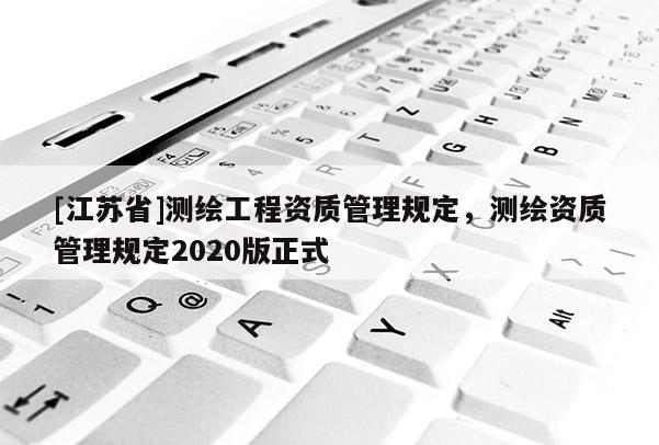 [江蘇省]測繪工程資質管理規定，測繪資質管理規定2020版正式