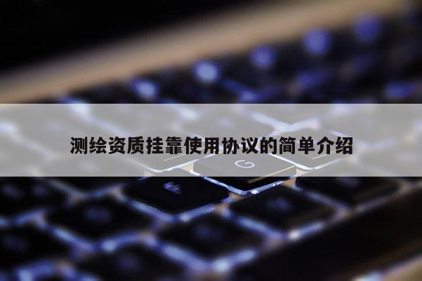測繪資質掛靠使用協議的簡單介紹