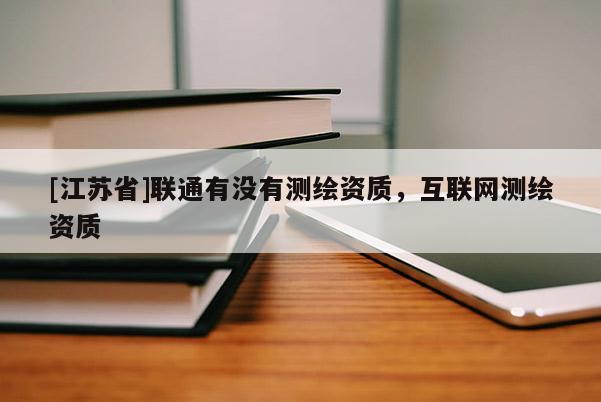 [江蘇省]聯通有沒有測繪資質，互聯網測繪資質