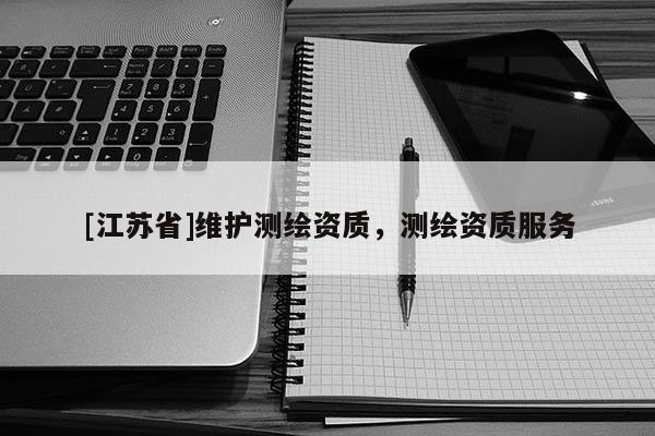 [江蘇省]維護測繪資質，測繪資質服務
