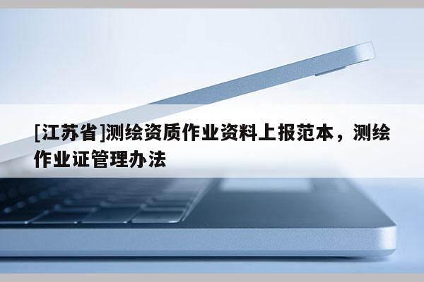 [江蘇省]測繪資質作業資料上報范本，測繪作業證管理辦法