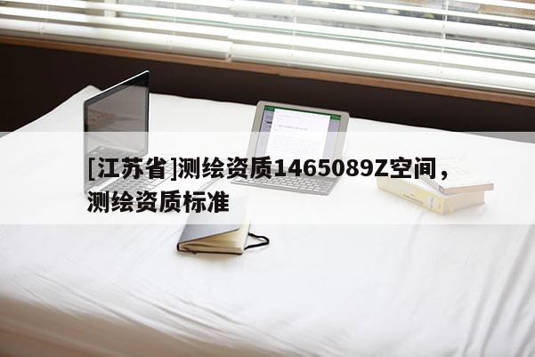 [江蘇省]測繪資質1465089Z空間，測繪資質標準