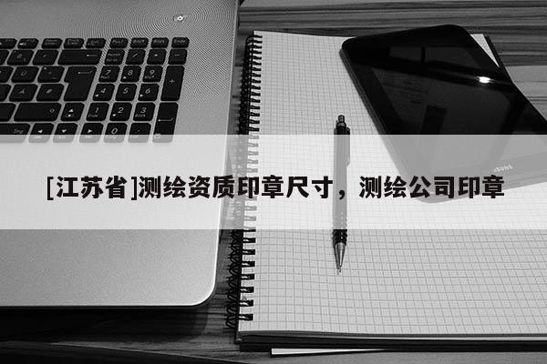 [江蘇省]測繪資質印章尺寸，測繪公司印章