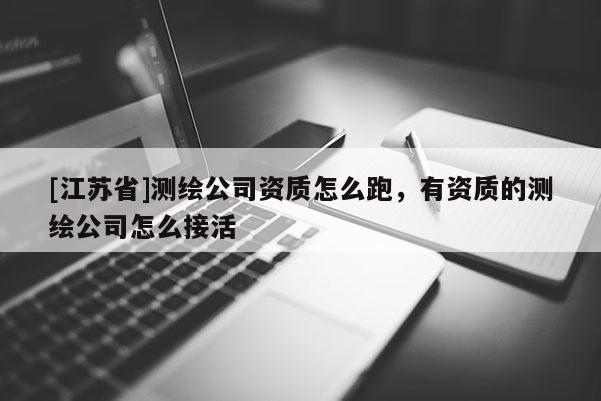 [江蘇省]測繪公司資質怎么跑，有資質的測繪公司怎么接活