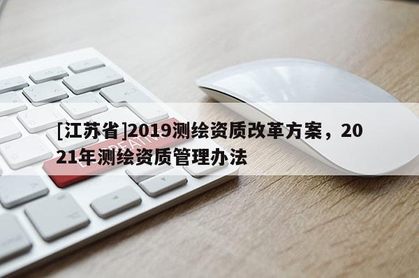 [江蘇省]2019測繪資質改革方案，2021年測繪資質管理辦法