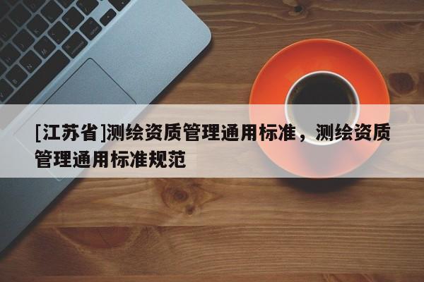 [江蘇省]測繪資質管理通用標準，測繪資質管理通用標準規范