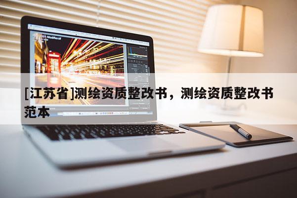 [江蘇省]測(cè)繪資質(zhì)整改書，測(cè)繪資質(zhì)整改書范本