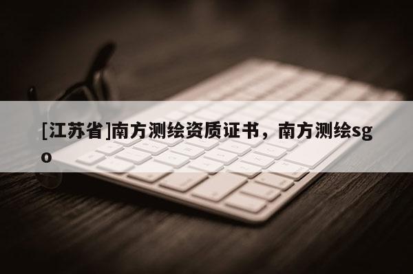 [江蘇省]南方測繪資質證書，南方測繪sgo