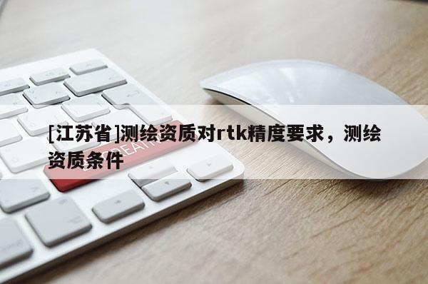 [江蘇省]測繪資質對rtk精度要求，測繪資質條件