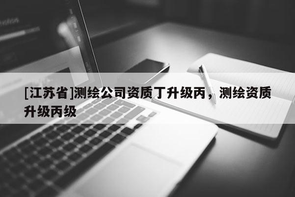 [江蘇省]測繪公司資質丁升級丙，測繪資質升級丙級
