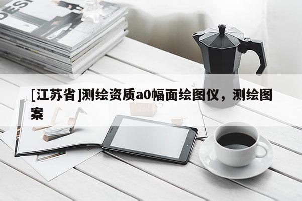 [江蘇省]測繪資質a0幅面繪圖儀，測繪圖案