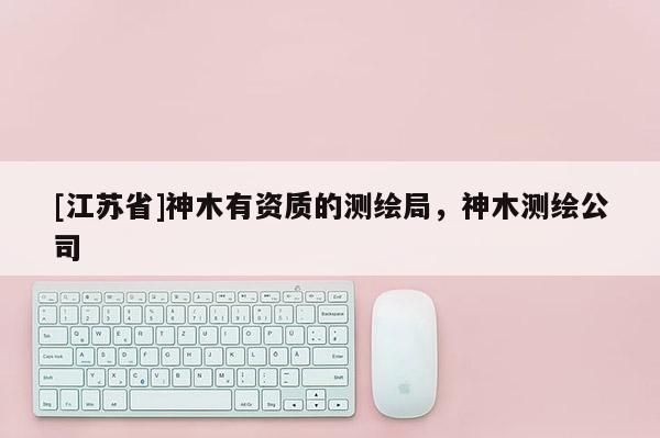 [江蘇省]神木有資質的測繪局，神木測繪公司