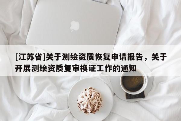 [江蘇省]關于測繪資質恢復申請報告，關于開展測繪資質復審換證工作的通知