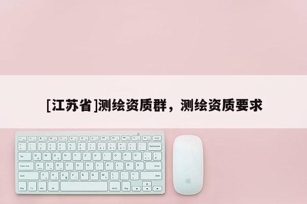 [江蘇省]測繪資質群，測繪資質要求