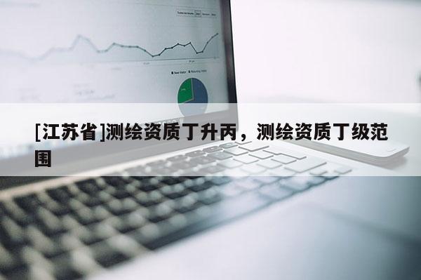 [江蘇省]測繪資質(zhì)丁升丙，測繪資質(zhì)丁級范圍