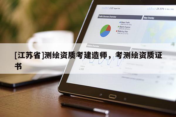 [江蘇省]測繪資質(zhì)考建造師，考測繪資質(zhì)證書