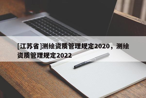 [江蘇省]測繪資質管理規定2020，測繪資質管理規定2022