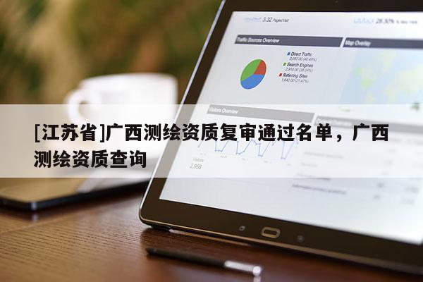 [江蘇省]廣西測(cè)繪資質(zhì)復(fù)審?fù)ㄟ^(guò)名單，廣西測(cè)繪資質(zhì)查詢(xún)