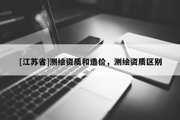 [江蘇省]測繪資質和造價，測繪資質區別
