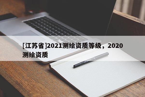 [江蘇省]2021測繪資質等級，2020測繪資質