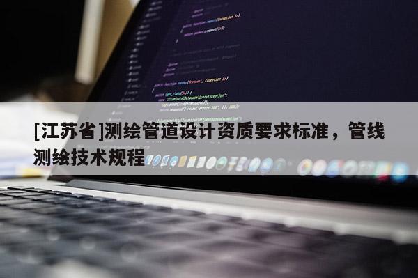 [江蘇省]測繪管道設計資質要求標準，管線測繪技術規程
