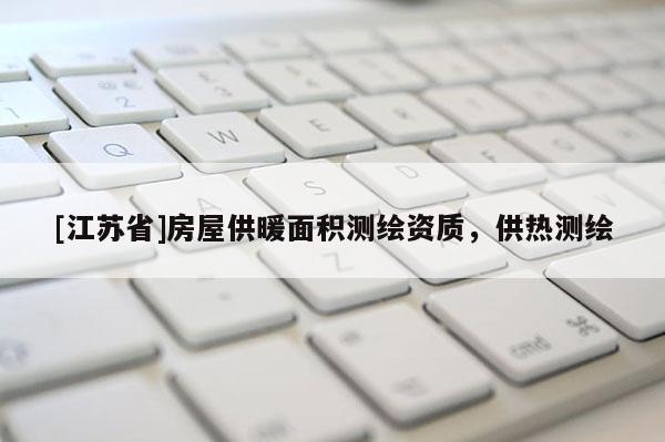 [江蘇省]房屋供暖面積測繪資質，供熱測繪