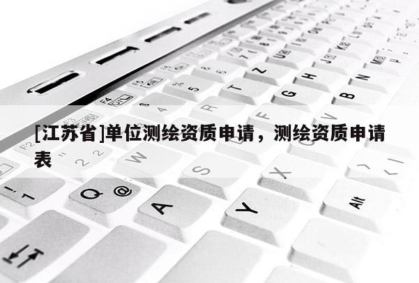 [江蘇省]單位測繪資質申請，測繪資質申請表