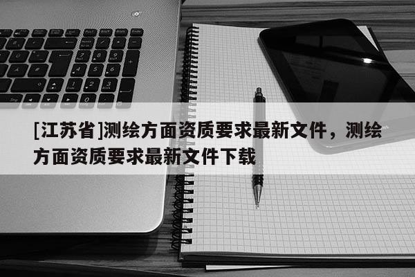 [江蘇省]測繪方面資質要求最新文件，測繪方面資質要求最新文件下載