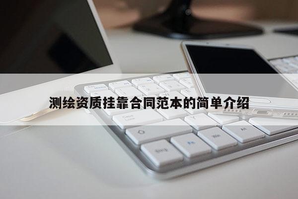 測繪資質掛靠合同范本的簡單介紹