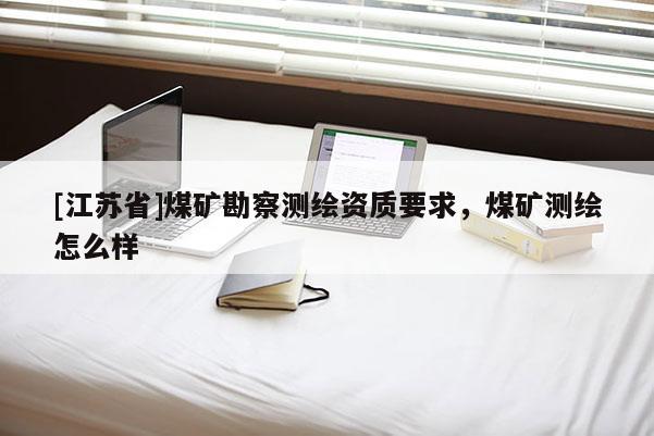 [江蘇省]煤礦勘察測繪資質要求，煤礦測繪怎么樣