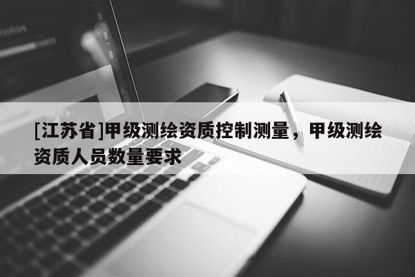 [江蘇省]甲級測繪資質控制測量，甲級測繪資質人員數量要求