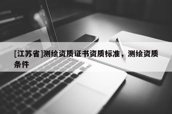[江蘇省]測繪資質證書資質標準，測繪資質條件