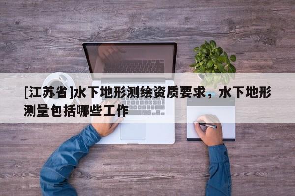 [江蘇省]水下地形測繪資質要求，水下地形測量包括哪些工作