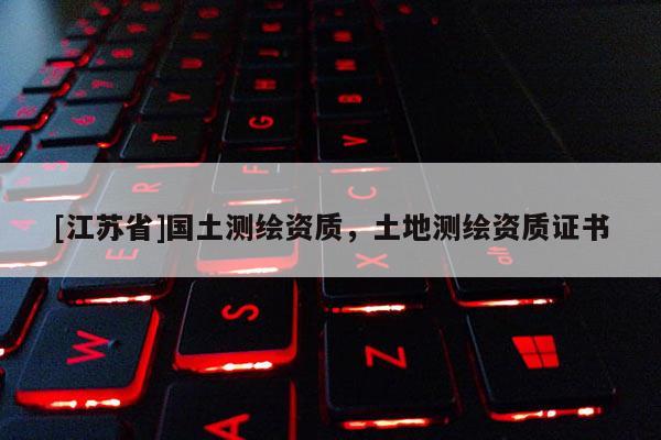 [江蘇省]國土測繪資質，土地測繪資質證書