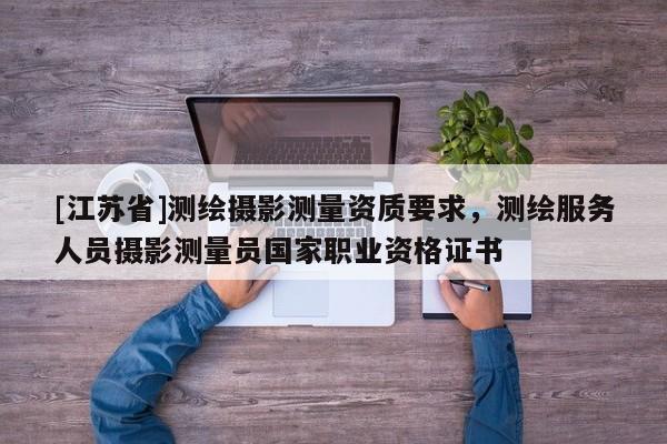 [江蘇省]測繪攝影測量資質要求，測繪服務人員攝影測量員國家職業資格證書