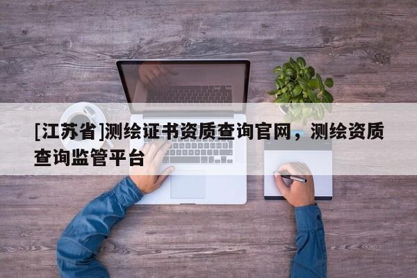 [江蘇省]測繪證書資質查詢官網，測繪資質查詢監管平臺