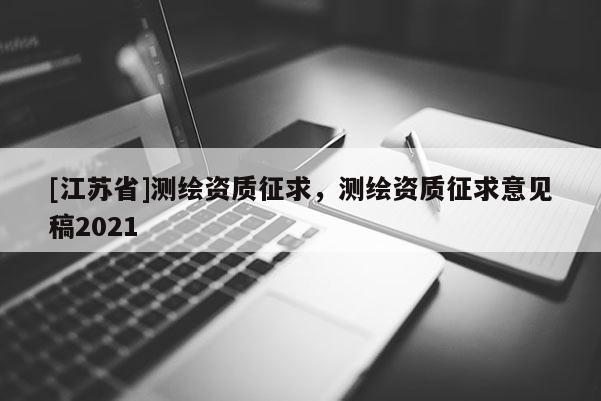 [江蘇省]測繪資質征求，測繪資質征求意見稿2021