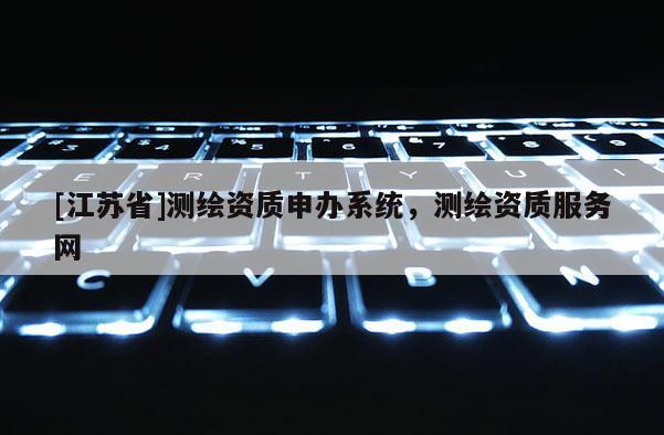 [江蘇省]測繪資質申辦系統，測繪資質服務網