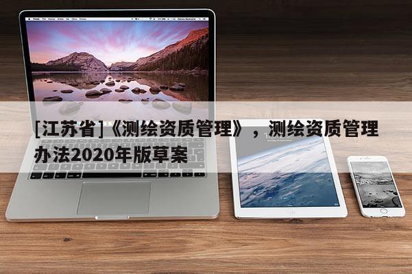 [江蘇省]《測繪資質管理》，測繪資質管理辦法2020年版草案