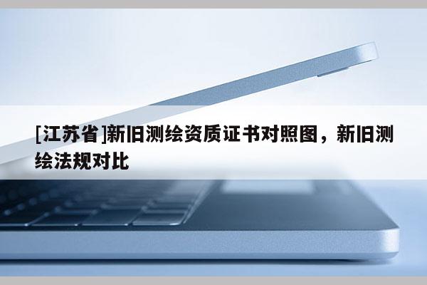 [江蘇省]新舊測繪資質證書對照圖，新舊測繪法規對比