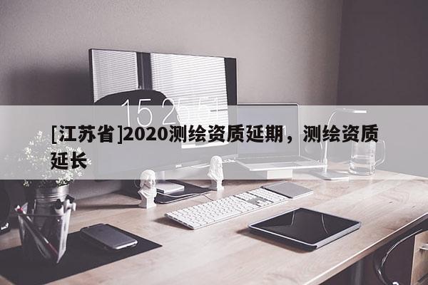 [江蘇省]2020測繪資質延期，測繪資質延長