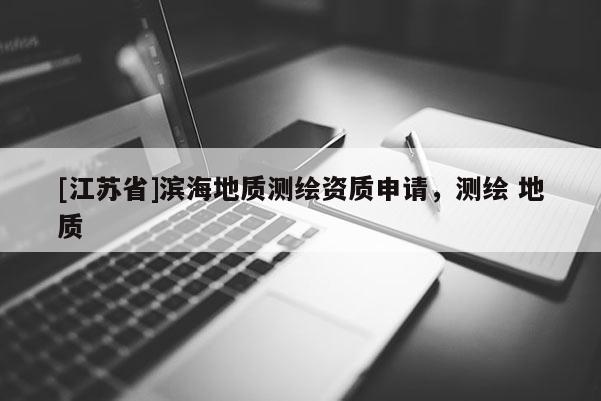 [江蘇省]濱海地質測繪資質申請，測繪 地質